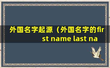 外国名字起源（外国名字的first name last name）